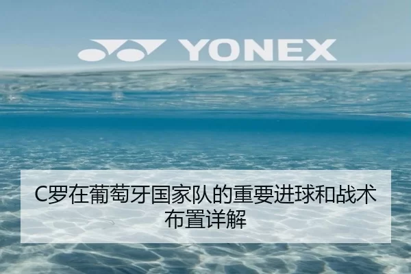 C罗在葡萄牙国家队的重要进球和战术布置详解