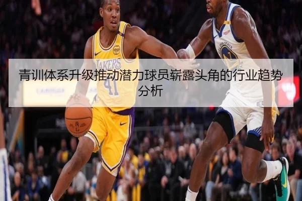 青训体系升级推动潜力球员崭露头角的行业趋势分析